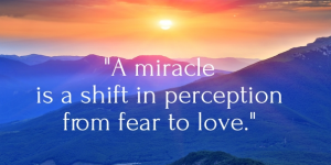 Mirakler er en ændring fra frygt til kærlighed. Hvad ville kærlighed tænke, sige og gøre lige nu?