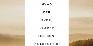 Alt hvad du behøver, har du allerede i dig nu. Du har jo klaret den ind til nu med al din modgang og medgang.